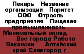 Пекарь › Название организации ­ Паритет, ООО › Отрасль предприятия ­ Пищевая промышленность › Минимальный оклад ­ 25 000 - Все города Работа » Вакансии   . Алтайский край,Славгород г.